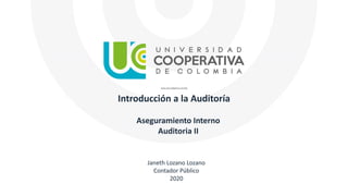 Introducción a la Auditoría
Janeth Lozano Lozano
Contador Público
2020
Aseguramiento Interno
Auditoria II
 