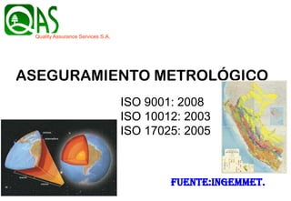 fuente:INGEMMET.
Quality Assurance Services S.A.
ASEGURAMIENTO METROLÓGICO
ISO 9001: 2008
ISO 10012: 2003
ISO 17025: 2005
 