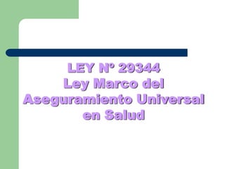 LEY Nº 29344
    Ley Marco del
Aseguramiento Universal
       en Salud
 