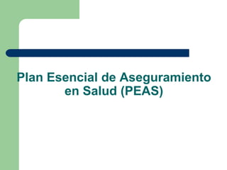Plan Esencial de Aseguramiento
       en Salud (PEAS)
 