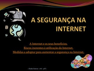 A Internet e os seus benefícios.
        Riscos inerentes à utilização da Internet.
Medidas a adoptar para aumentar a segurança na Internet.




           ~ Elodie Esteves - nº6 - 9ºD ~
 