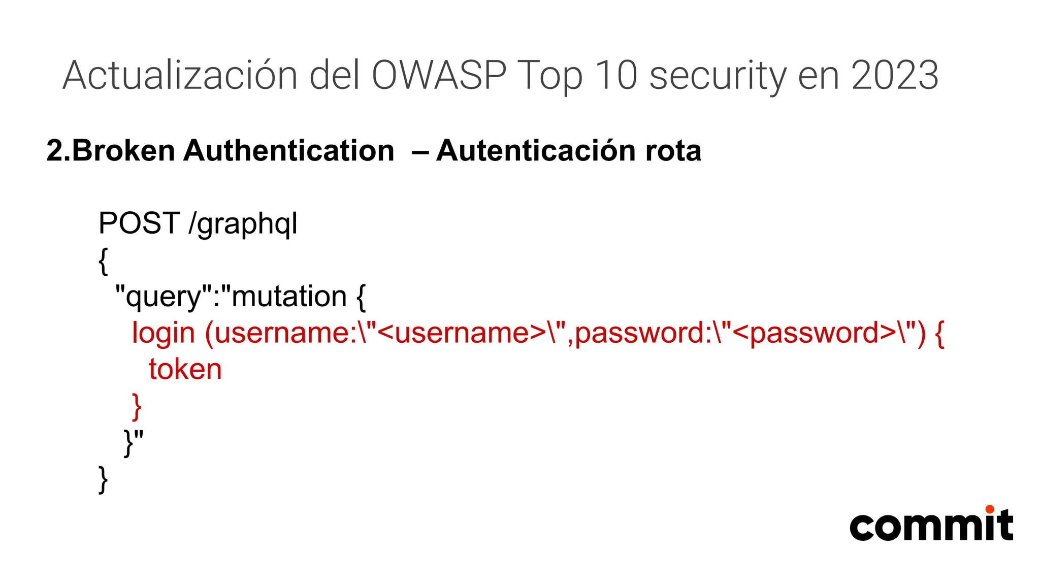 Actualización del OWASP Top 10 security en 2023
2.Broken Authentication – Autenticación rota
POST /graphql
{
"query":"mutation {
login (username:"<username>",password:"<password>") {
token
}
}"
}
 