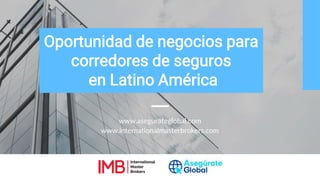 www.asegurateglobal.com
Oportunidad de negocios para
corredores de seguros
en Latino América
www.internationalmasterbrokers.com
 