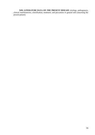 XIII. LITERATURE DATA ON THE PRESENT DISEASE (etiology, pathogenesis,
clinical manifestations, classification, treatment, and prevention in general and concerning the
present patient).




                                                                                             16
 