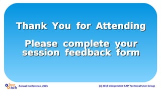 Annual Conference, 2015 (c) 2015 Independent SAP Technical User Group
Thank You for AttendingThank You for Attending
Please complete yourPlease complete your
session feedback formsession feedback form
 