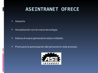 ASEINTRANET OFRECE Asesoría  Actualización con la nueva tecnología Induce al nuevo personal en estos módulos Promueve la participación del personal en este proceso. 