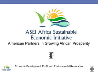 American Partners in Growing African Prosperity
Economic Development, Profit, and Environmental Restoration
 