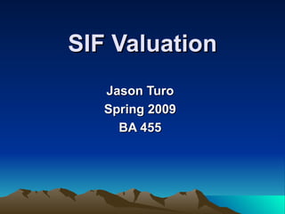 SIF Valuation Jason Turo Spring 2009 BA 455 