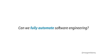 Can we fully automate software engineering?
@margaretstorey
 