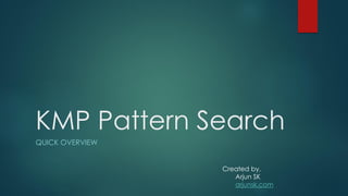 KMP Pattern Search
QUICK OVERVIEW
Created by,
Arjun SK
arjunsk.com
 