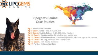 Pg 3. Introduction to cases
Pg 4. Case 1. Gilda ~ GSD, F, 8Y, UAP, DJD
Pg 8. Case 2. English Setter, M, 2Y, Old elbow frac...
