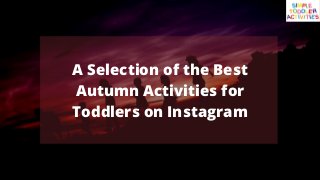 A Selection of the Best
Autumn Activities for
Toddlers on Instagram
 