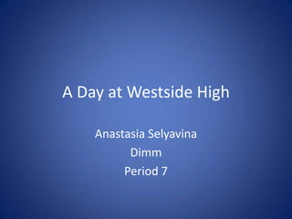 A Day at Westside High Anastasia Selyavina Dimm Period 7 