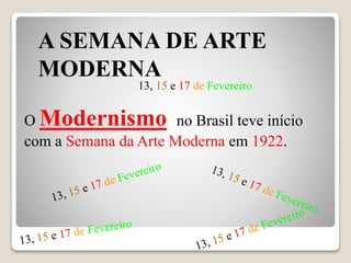 A SEMANA DE ARTE
MODERNA
O Modernismo no Brasil teve início
com a Semana da Arte Moderna em 1922.
13, 15 e 17 de Fevereiro
 