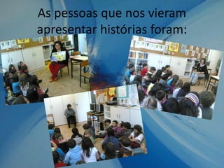 As pessoas que nos vieram
apresentar histórias foram: