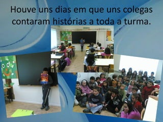 Houve uns dias em que uns colegas
contaram histórias a toda a turma.
