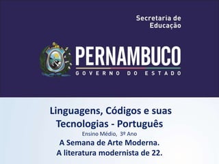Linguagens, Códigos e suas
Tecnologias - Português
Ensino Médio, 3º Ano
A Semana de Arte Moderna.
A literatura modernista de 22.
 
