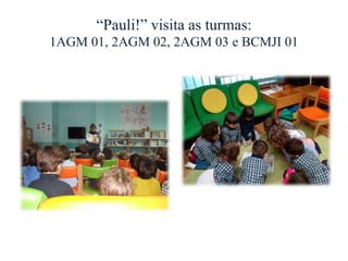 “Pauli!” visita as turmas:
1AGM 01, 2AGM 02, 2AGM 03 e BCMJI 01
 