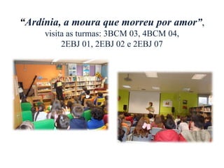 “Ardínia, a moura que morreu por amor”,
visita as turmas: 3BCM 03, 4BCM 04,
2EBJ 01, 2EBJ 02 e 2EBJ 07
 