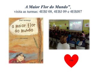 A Maior Flor do Mundo”,
visita as turmas: 4EBJ 08, 4EBJ 09 e 4EBJ07
 