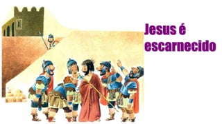 Jesus é
escarnecido
 