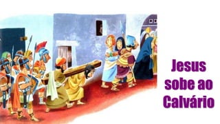 Jesus
sobe ao
Calvário
 