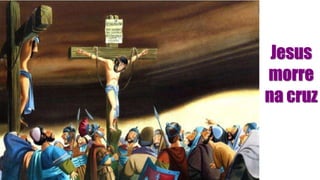 Jesus
morre
na cruz
 
