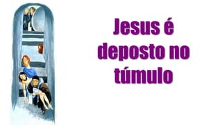 Jesus é
deposto no
túmulo
 