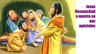 Jesus
Ressuscitad
o mostra-se
aos
apóstolos
 