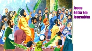 Jesus
entra em
Jerusalém
 