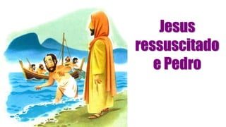 Jesus
ressuscitado
e Pedro
 
