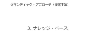 セマンティック・アプローチ（提案⼿手法）  
3.  ナレッジ・ベース
 