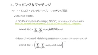 4. マッピング＆マッチング
Μ・・・クロス・ナレッジベース・マッチング関数
 　2つの⽅方法を実験。
 　・LOD  Descroption  Overlap(LODDO)  リンクドオープンデータを使う
 　 　http://rd.springer.com/chapter/10.1007/978-‐‑‒3-‐‑‒642-‐‑‒29923-‐‑‒0_̲18#page-‐‑‒1
 　・Hierarchy-‐‑‒based  Matching  階層型分類ベースのセマンティックマッチング
 
