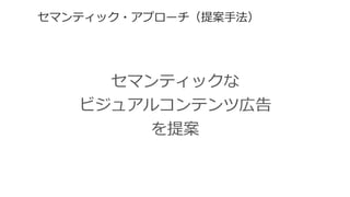 セマンティック・アプローチ（提案⼿手法）  
セマンティックな
ビジュアルコンテンツ広告
を提案
 