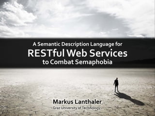 A Semantic Description Language for
RESTful Web Services
    to Combat Semaphobia




        Markus Lanthaler
        Graz University of Technology
 