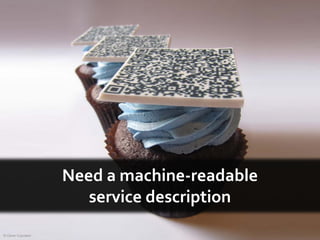 Need a machine-readable
                       service description
© Clever Cupcakes
 
