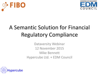 A Semantic Solution for Financial
Regulatory Compliance
Dataversity Webinar
12 November 2015
Mike Bennett
Hypercube Ltd. + EDM Council
Hypercube
 