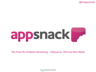 @theappsnack




The three Rs of Mobile Advertising – Relevance, ROI and Rich Media
 