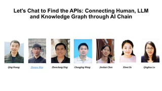 Let's Chat to Find the APIs: Connecting Human, LLM
and Knowledge Graph through AI Chain
Qing Huang Zhenyu Wan Zhenchang Xing Changjing Wang Xiwei Xu Qinghua Lu
Jieshan Chen
 