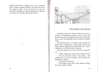 daquela Primavera, o Chapim Azul viu-se arrastado
para o bosque, cantando também, num trinar de que se
não julgava capaz. E ali encontrou um coro de
rouxinóis a desafiar um outro de pintarroxos, enquanto
nos braços do Carvalho rebentavam folhas.
1
54
Uma menina com tranças
Domáveis como um caniço da beira dos rios, os
colmos da Sementinha cresceram mais e mais, flo-
rescendo num fuso de espiguetas, cada uma com várias
flores, muito aconchegadas umas às outras na capinha
verde.
Deslumbrada com a sua beleza, que percebia ser
igual à dos companheiros, a nossa amiga revia-se nas
outras plantas, satisfeita do encantamento que a Terra-
-Feiticeira e o Sol lhe haviam reservado.
Este, que gostava de a ouvir, deu-se em espevitá-
-la.
- Então sempre vais casar com o Chapim Azul?
- Se ele cantasse como o Rouxinol... não
m'importava de viver no bosque. Teria lá quem me
penteasse as tranças...
- Ou quem tas comesse.
- Não faltava mais nada, senão fazerem almoço
dos meus caracóis verdes...
55
 