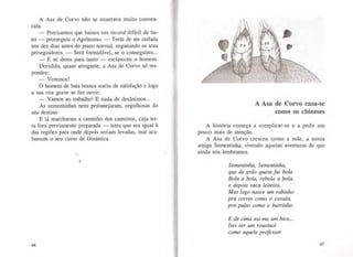 A Asa de Corvo não se mostrava muito conven-
cida.
- Precisamos que baixes um record difícil de ba-
ter- prosseguiu o Agrónomo.- Terás de ser ceifada
uns dez dias antes do prazo normal, enganando os teus
perseguidores. - Será formidável, se o conseguires...
- E se deres para tanto - esclareceu o homem.
Decidida, quase arrogante, a Asa de Corvo só res-
pondeu:
-Veremos!
O homem de bata branca sorriu de satisfação e logo
a sua voz grave se fez ouvir:
- Vamos ao trabalho! E nada de desânimos...
As sementinhas nem pestanejaram, orgulhosas do
seu destino.
E lá marcharam a caminho dos canteiros, cuja ter-
ra fora previamente preparada - terra que era igual à
das regiões para onde :~depois seriam levadas, mal aca-
bassem o seu curso de Ginástica.
1
66
A Asa de Corvo casa-se
como os chineses
A história começa a complicar-se e a pedir um
pouco mais de atenção.
A Asa de Corvo cresceu como a mãe, a nossa
amiga Sementinha, vivendo aquelas aventuras de que
ainda nos lembramos.
Sementinha, Sementinha,
que de grão quase fui bola.
Bola a bola, rebola a bola,
e depois vaca leiteira.
Mas logo nasce um rabinho
pra correr como o cavalo,
pra pular como o burrinho.
E de cima sai-me um bico...
Irei ser um rouxinol
como aquele professor
67
 