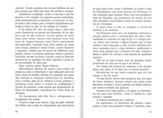 -de-ferro. Vendo a pobreza das árvores frutíferas do seu
país, pensou que tinha uma mais alta missão a cumprir.
Abandonou o emprego, vendeu a casa que o pai lhe
deixara e foi comprar um pequeno pomar maltratado,
onde predominavam as macieiras e as pereiras. O tem-
po nunca mais contou para o homem insignificante que
cuidava todos os dias de um relógio de estação.
E ali andou ele, alvo de troças, anos e anos sem
conta, fazendo do seu pomar um laboratório de um tipo
novo que se não conhecia. Levava pólens de umas
flores para outras, casava uma macieira russa com
outra de origem francesa, fazia frutos inteiramente
desconhecidos, cruzando uma certa espécie de maçã
com cerejas, ameixas e outros frutos, e entre fracassos
e pequenas vitórias saiu do pomar de Mitchurin uma
grande certeza: os homens poderiam fabricar produtos
hortícolas, árvores de fruto e cereais, como se fabricam
automóveis ou aparelhos de rádio, segundo o gosto ou
as necessidades de cada país.
Hoje existem muitas dessas fábricas.
Maravilhosas fábricas de plantas com centros de
projectos, onde se "determina o tipo adequado para um
certo clima ou terreho; oficinas de reparação nas quais
dão entrada as sementes defeituosas ou alteradas
com o tempo, para de lá voltarem à terra, pujantes e
generosas como antes; e centros de readaptação e
escolas de sementes, como aquela que frequentaram as
filhas da Sementinha, vencedoras do Vento Suão do
Alentejo.
Os casamentos não têm fim e ultrapassam a
imaginação dos poetas.
Cruza-se trigo com centeio, trigo de grão redondo
das Índias com o trigo do Afeganistão, que mal precisa
76
de água para viver, como o Kubanka; ou ainda o trigo
da Escandinávia com outro precoce da Primavera, se
não entendem ligar qualquer deles com esse prodigioso
trigo do Himalaia, que amadurece em menos de cem
dias, deixando a boa distância todos os cereais corredo-
res de velocidade.
E quase todos os dias se enriquece o viveiro de
histórias e de sementes.
Na Primavera deste ano, em Inglaterra, aplicaram a
energia atómica para a multiplicação dos pães, bom-
bardeando as sementes do trigo Koga. E o milagre deu-
-se, talvez para mostrar a alguns homens que a força
nuclear é uma força para a vida: os mil e duzentos hec-
tares semeados com o «trigo atómico» produziram a
seara mais pujante que o homem até hoje conheceu,
dando o dobro do normal e uma farinha de qualidade
supenor.
Não sei se mais branca, mas, de qualquer modo,
promissora de uma era de paz e de fartura.
Os sonhos dos homens já começam a ser tocados
pelas suas mãos. E só hoje isso se tornou possível.
Recordo-me de um sonho esquisito que tive em
criança e me fez sorrir.
Vi uma árvore, talvez uma laranjeira, que, em lugar
de frutos doirados, deixava crescer nos ramos esses
pãezinhos tostados e loiros, gulodice da minha infância,
por serem novidade nas padarias.
Esqueci essa visão gulosa e só agora, ao documen-
tar-me para esta história, voltei a lembrá-la, com
ternura e saudade.
A notícia entonteceu-me, confesso.
Os agrónomos, os feiticeiros das plantas, come-
çaram a casar uma gramínea rústica e opulenta, natu-
77
 