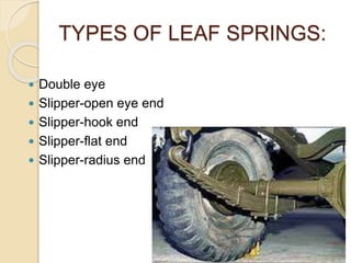 TYPES OF LEAF SPRINGS:
 Double eye
 Slipper-open eye end
 Slipper-hook end
 Slipper-flat end
 Slipper-radius end
 