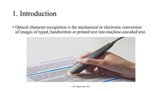 1. Introduction
• Optical character recognition is the mechanical or electronic conversion
of images of typed, handwritten or printed text into machine-encoded text.
CSE Department, PCE
 