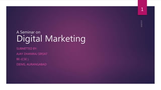 A Seminar on
Digital Marketing
SUBMITTED BY:
AJAY DHANRAJ SIRSAT
BE-(CSE )
DIEMS, AURANGABAD
1
 