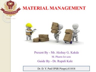 MATERIAL MANAGEMENT
Present By - Mr. Akshay G. Kakde
M. Pharm Ist sem
Guide By - Dr. Rupali Kale
Dr. D. Y. Patil IPSR Pimpri,411018
 