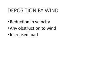DEPOSITION BY WIND
•Reduction in velocity
•Any obstruction to wind
•Increased load
 