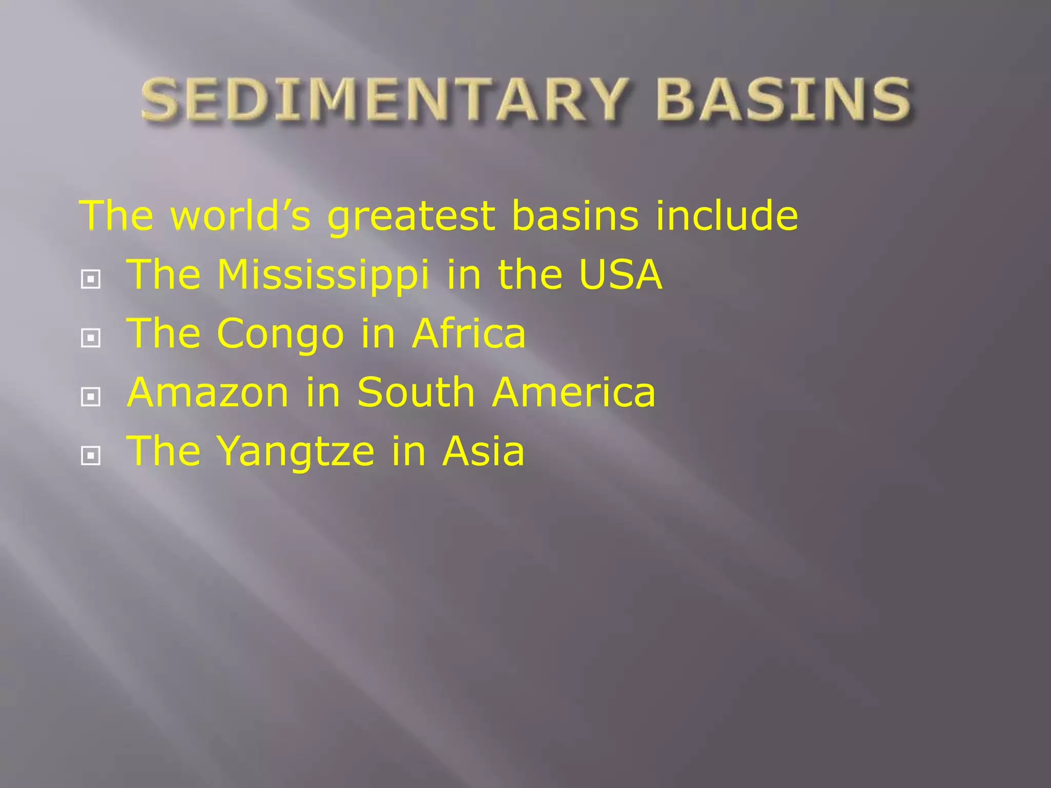 The world’s greatest basins include
 The Mississippi in the USA
 The Congo in Africa
 Amazon in South America
 The Yangtze in Asia
 