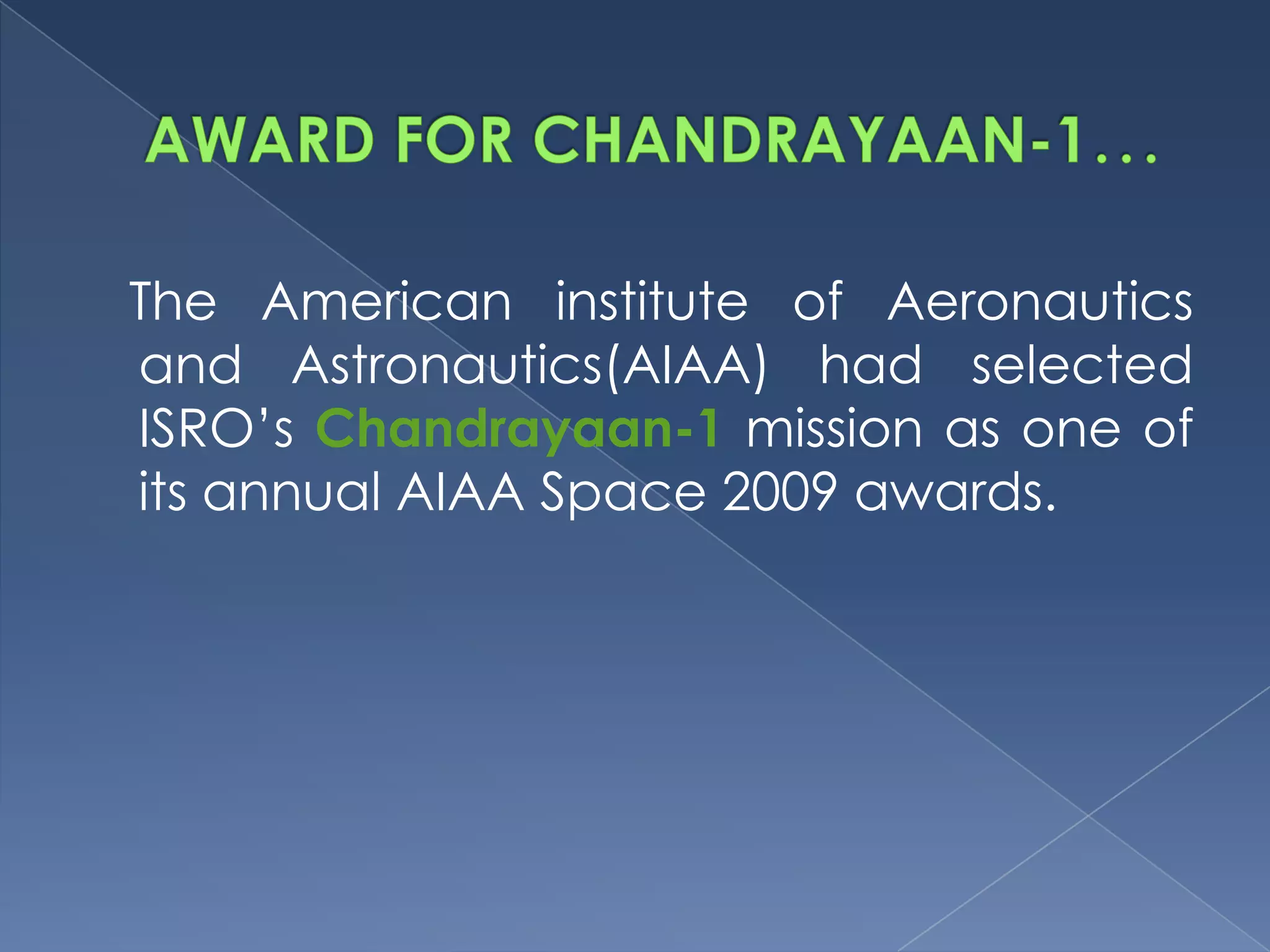 The American institute of Aeronautics
and Astronautics(AIAA) had selected
ISRO’s Chandrayaan-1 mission as one of
its annual AIAA Space 2009 awards.
 