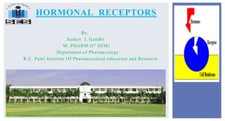 By,
Sanket J. Gandhi
M. PHARM (Ist SEM)
Department of Pharmacology
R.C. Patel Institute Of Pharmaceutical education and Research
HORMONAL RECEPTORS
 